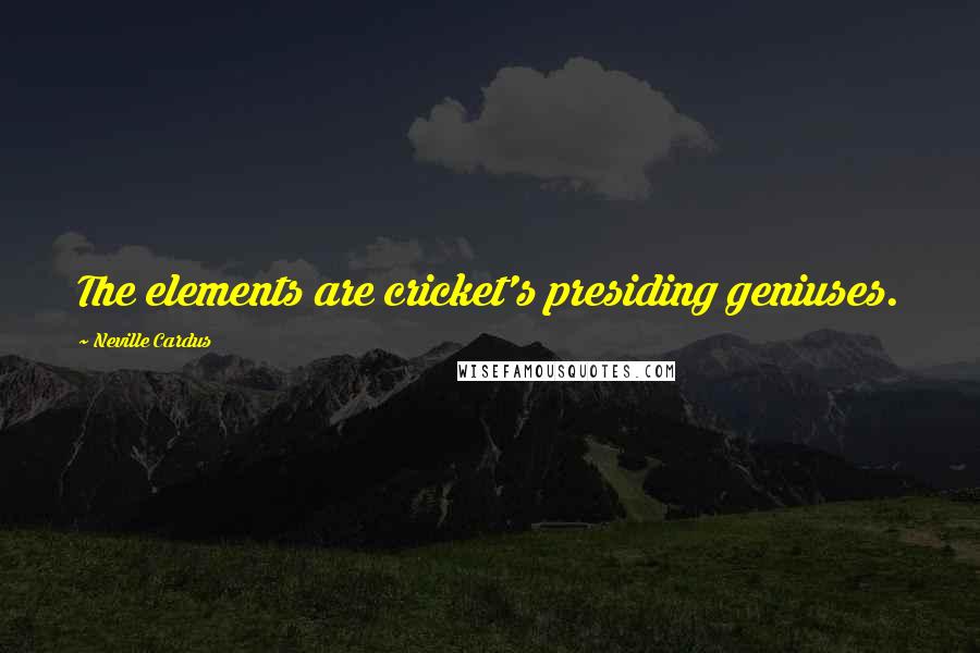 Neville Cardus Quotes: The elements are cricket's presiding geniuses.