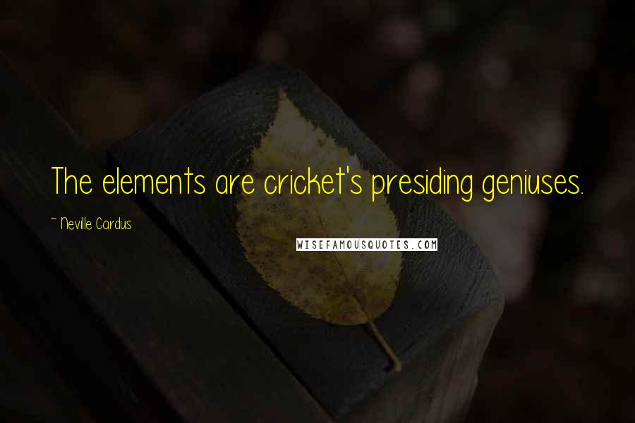 Neville Cardus Quotes: The elements are cricket's presiding geniuses.