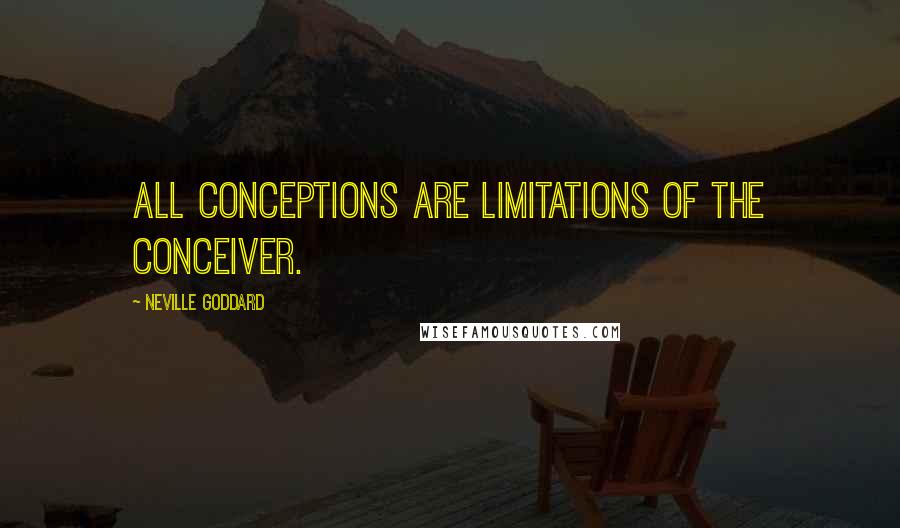 Neville Goddard Quotes: All conceptions are limitations of the conceiver.