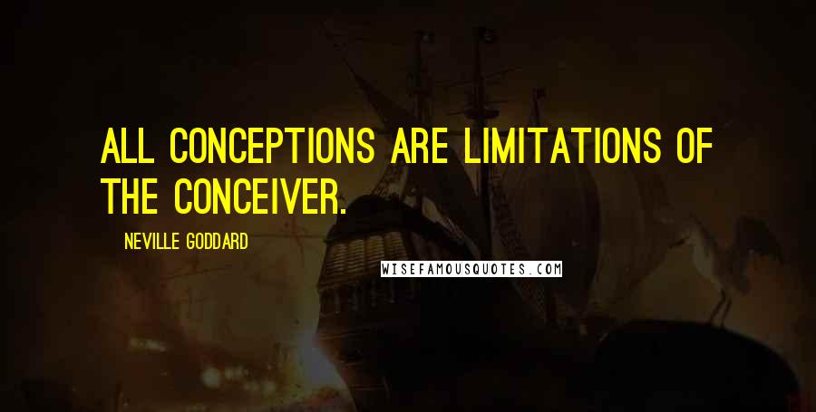 Neville Goddard Quotes: All conceptions are limitations of the conceiver.