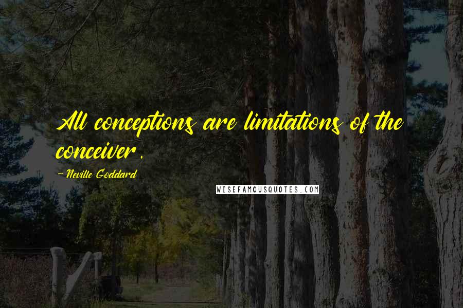 Neville Goddard Quotes: All conceptions are limitations of the conceiver.