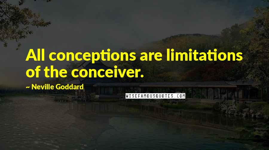 Neville Goddard Quotes: All conceptions are limitations of the conceiver.