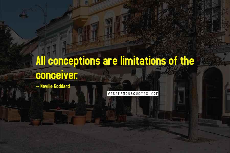 Neville Goddard Quotes: All conceptions are limitations of the conceiver.