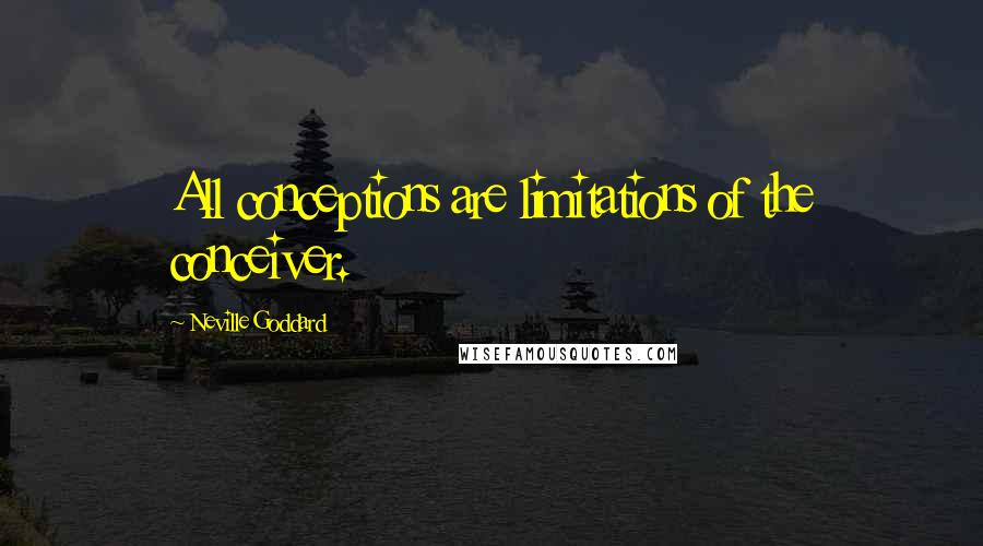Neville Goddard Quotes: All conceptions are limitations of the conceiver.