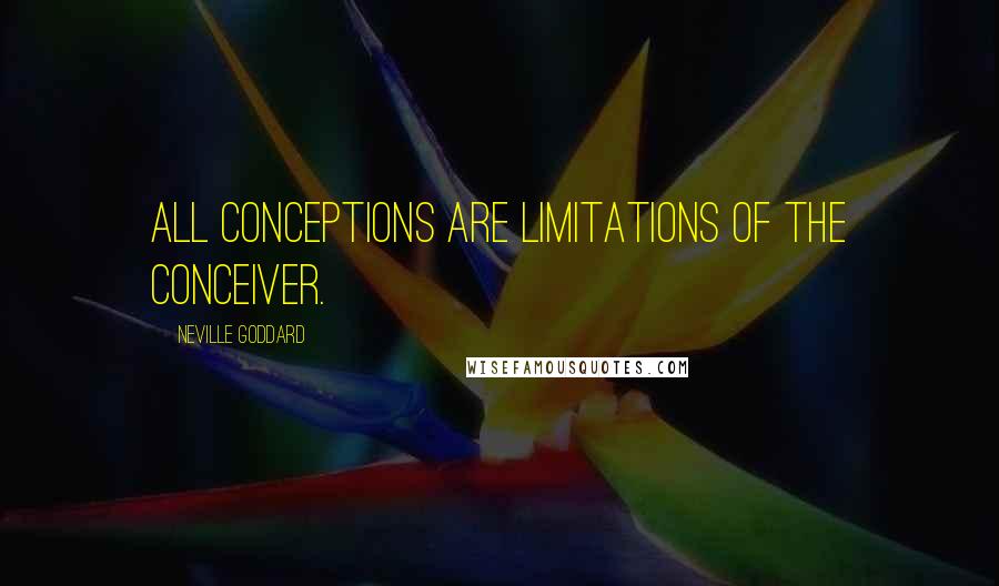 Neville Goddard Quotes: All conceptions are limitations of the conceiver.