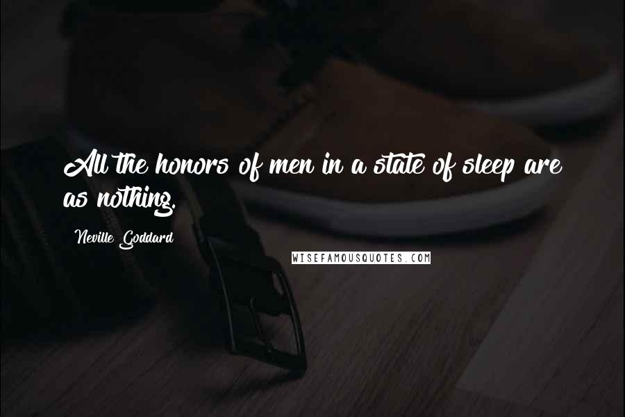 Neville Goddard Quotes: All the honors of men in a state of sleep are as nothing.