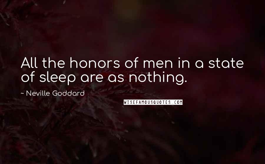 Neville Goddard Quotes: All the honors of men in a state of sleep are as nothing.