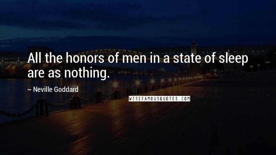 Neville Goddard Quotes: All the honors of men in a state of sleep are as nothing.