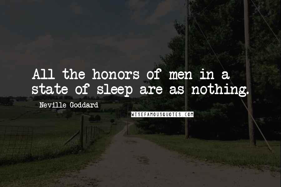 Neville Goddard Quotes: All the honors of men in a state of sleep are as nothing.