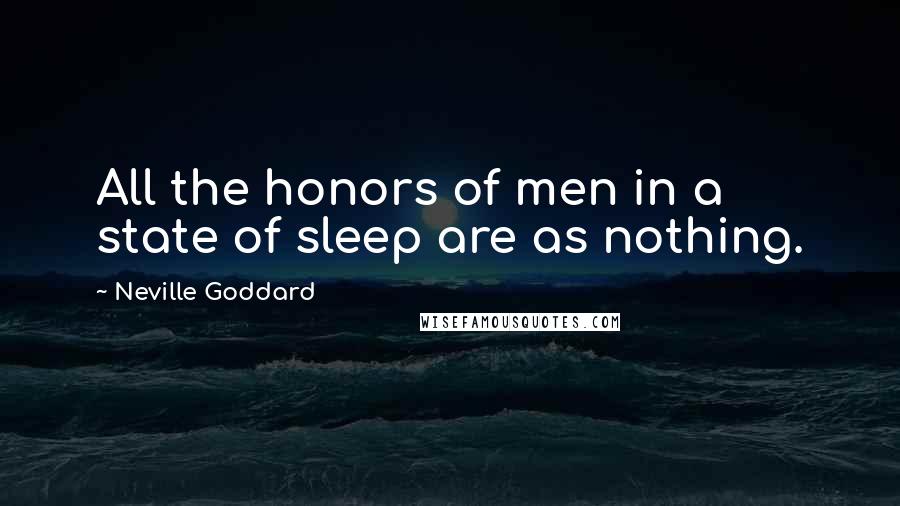Neville Goddard Quotes: All the honors of men in a state of sleep are as nothing.