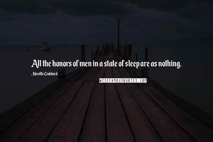 Neville Goddard Quotes: All the honors of men in a state of sleep are as nothing.