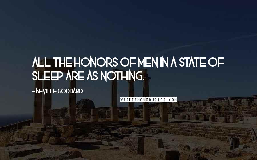 Neville Goddard Quotes: All the honors of men in a state of sleep are as nothing.