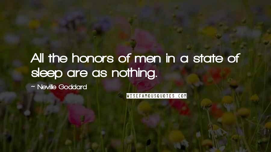 Neville Goddard Quotes: All the honors of men in a state of sleep are as nothing.