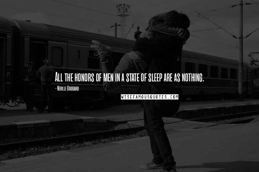 Neville Goddard Quotes: All the honors of men in a state of sleep are as nothing.