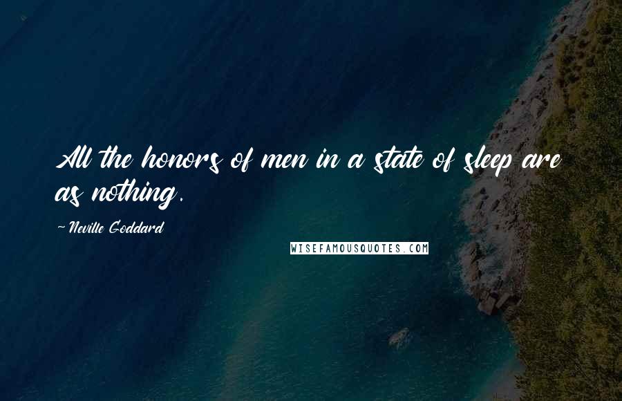 Neville Goddard Quotes: All the honors of men in a state of sleep are as nothing.
