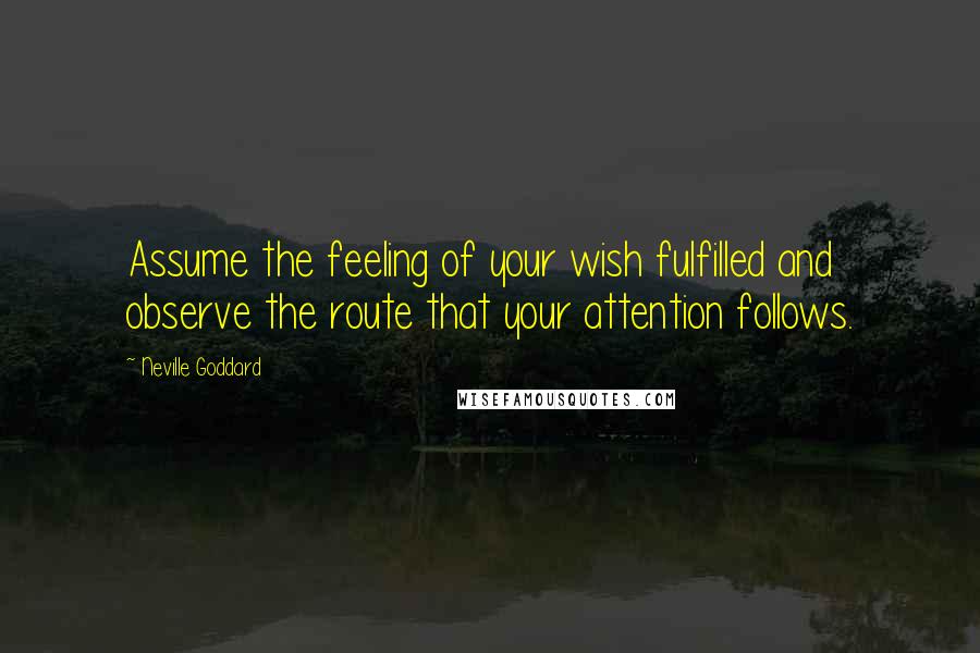 Neville Goddard Quotes: Assume the feeling of your wish fulfilled and observe the route that your attention follows.