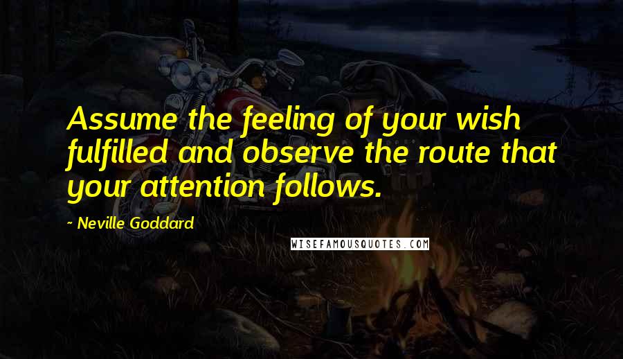 Neville Goddard Quotes: Assume the feeling of your wish fulfilled and observe the route that your attention follows.