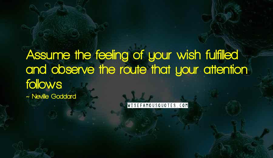 Neville Goddard Quotes: Assume the feeling of your wish fulfilled and observe the route that your attention follows.
