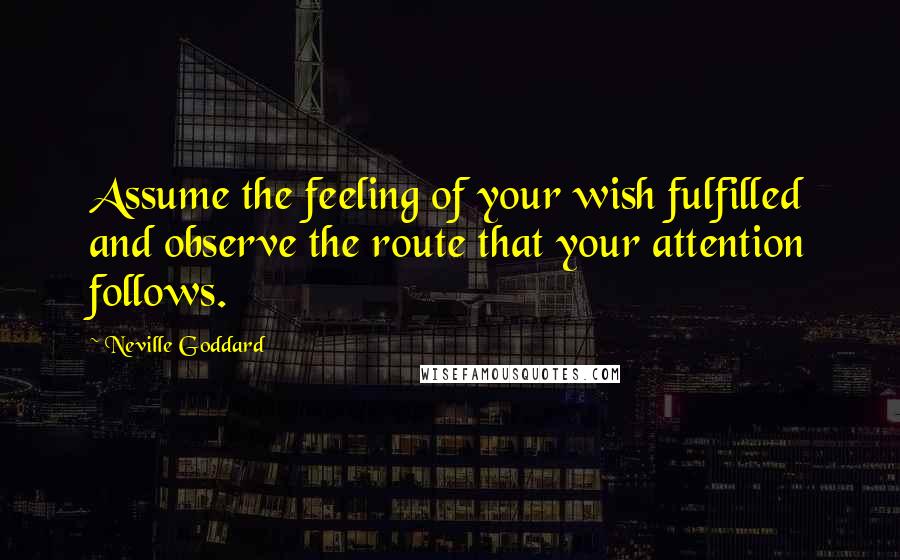 Neville Goddard Quotes: Assume the feeling of your wish fulfilled and observe the route that your attention follows.