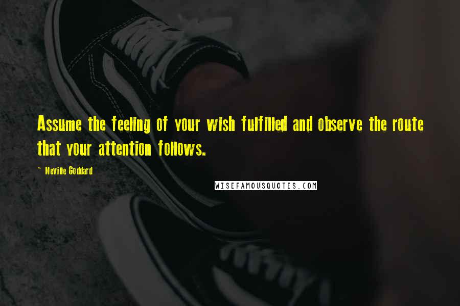 Neville Goddard Quotes: Assume the feeling of your wish fulfilled and observe the route that your attention follows.