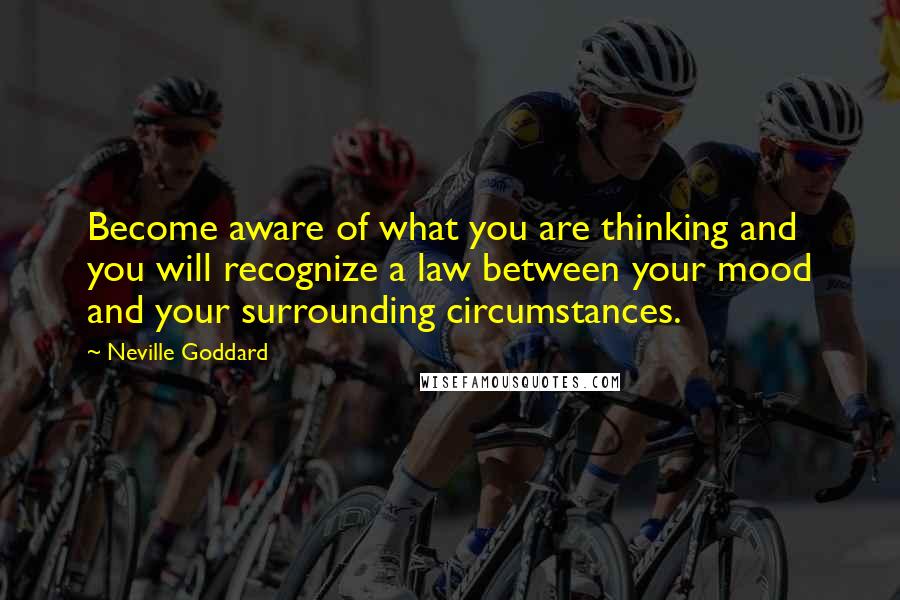 Neville Goddard Quotes: Become aware of what you are thinking and you will recognize a law between your mood and your surrounding circumstances.