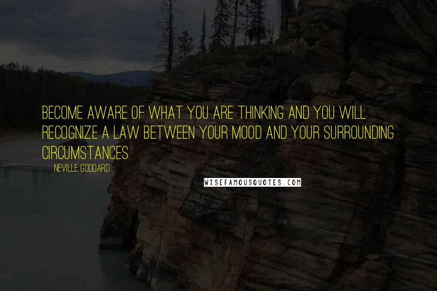 Neville Goddard Quotes: Become aware of what you are thinking and you will recognize a law between your mood and your surrounding circumstances.