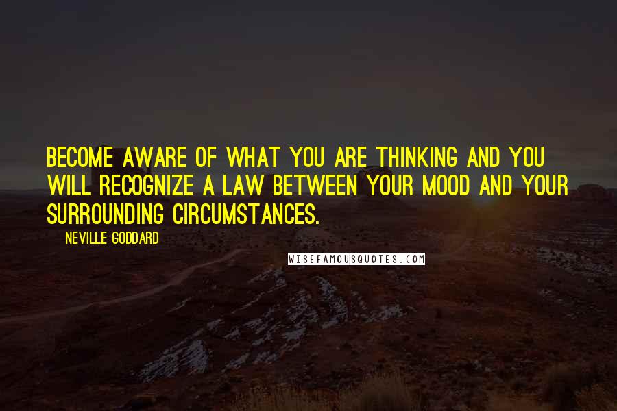 Neville Goddard Quotes: Become aware of what you are thinking and you will recognize a law between your mood and your surrounding circumstances.