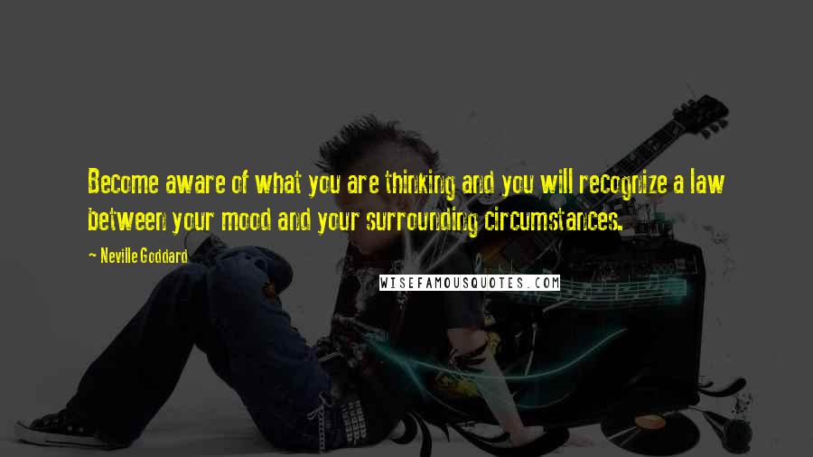 Neville Goddard Quotes: Become aware of what you are thinking and you will recognize a law between your mood and your surrounding circumstances.