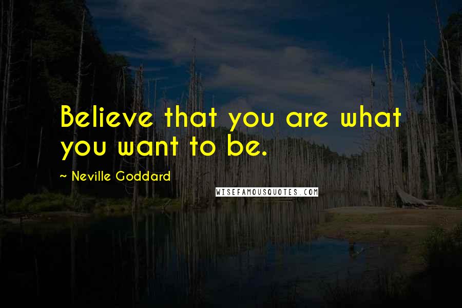 Neville Goddard Quotes: Believe that you are what you want to be.