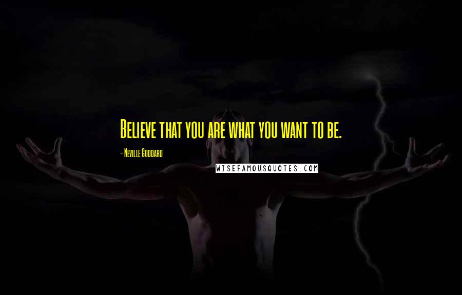 Neville Goddard Quotes: Believe that you are what you want to be.