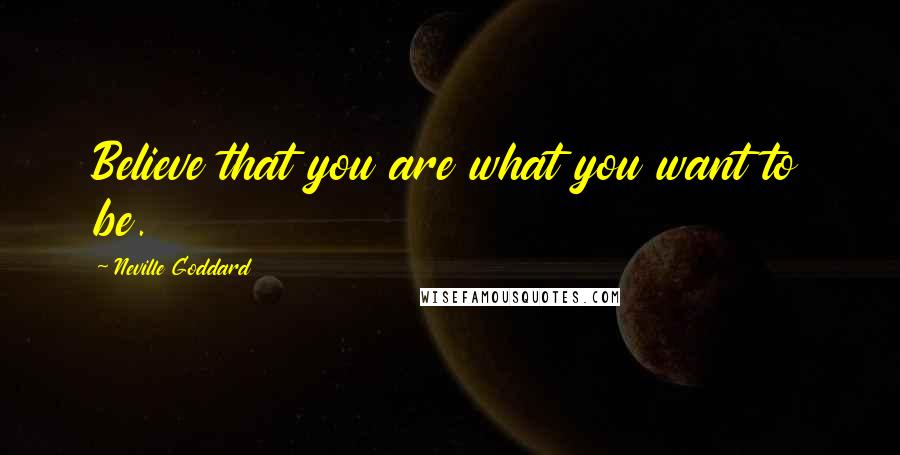 Neville Goddard Quotes: Believe that you are what you want to be.