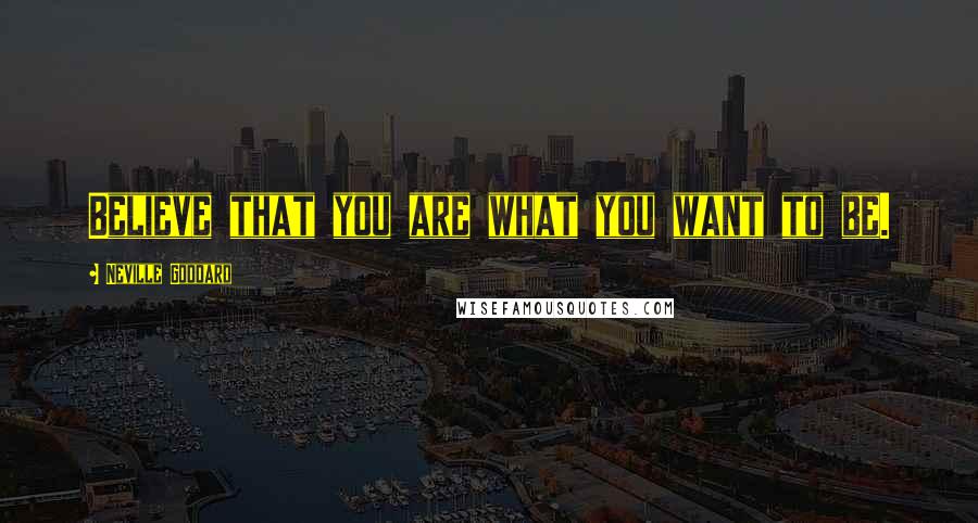 Neville Goddard Quotes: Believe that you are what you want to be.