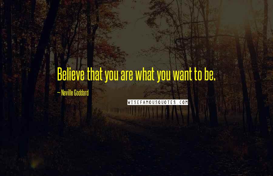 Neville Goddard Quotes: Believe that you are what you want to be.