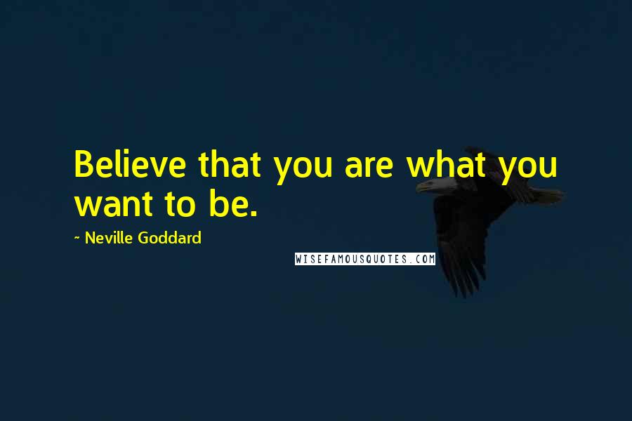 Neville Goddard Quotes: Believe that you are what you want to be.