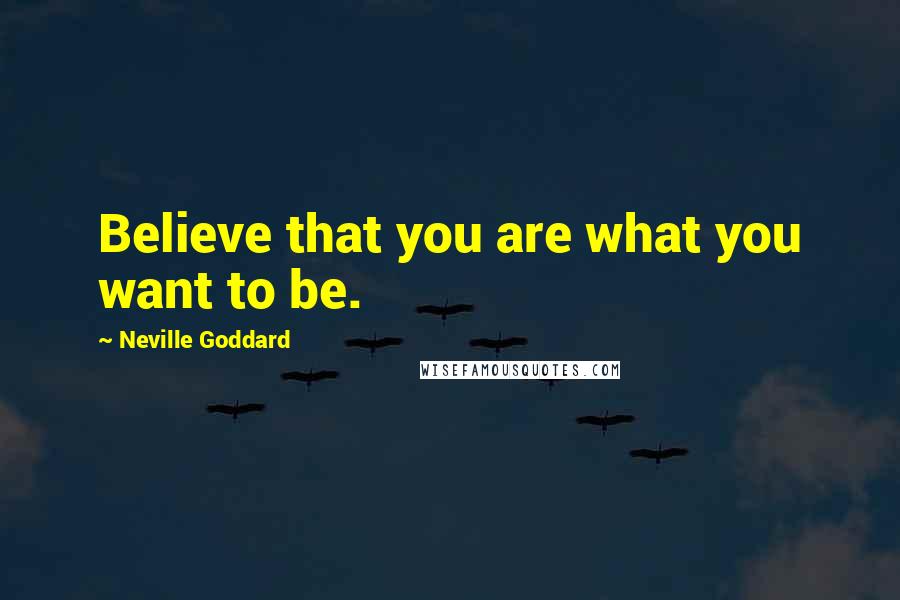 Neville Goddard Quotes: Believe that you are what you want to be.