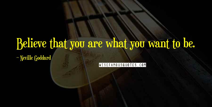 Neville Goddard Quotes: Believe that you are what you want to be.