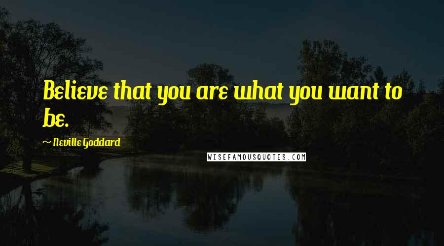 Neville Goddard Quotes: Believe that you are what you want to be.