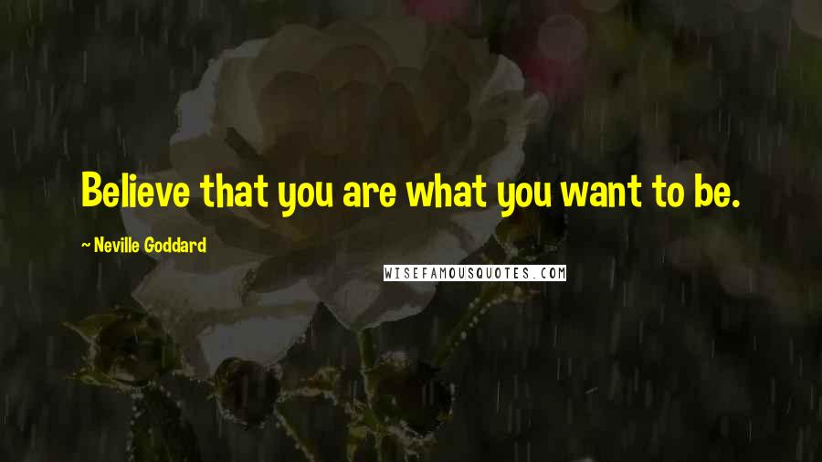 Neville Goddard Quotes: Believe that you are what you want to be.