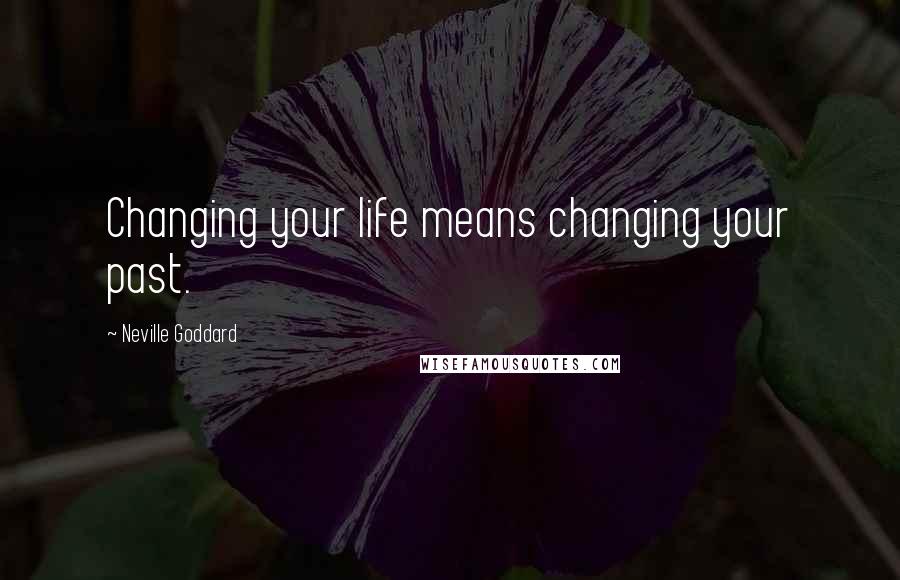 Neville Goddard Quotes: Changing your life means changing your past.
