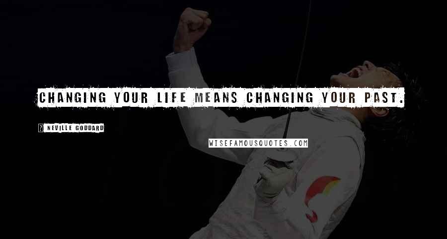 Neville Goddard Quotes: Changing your life means changing your past.