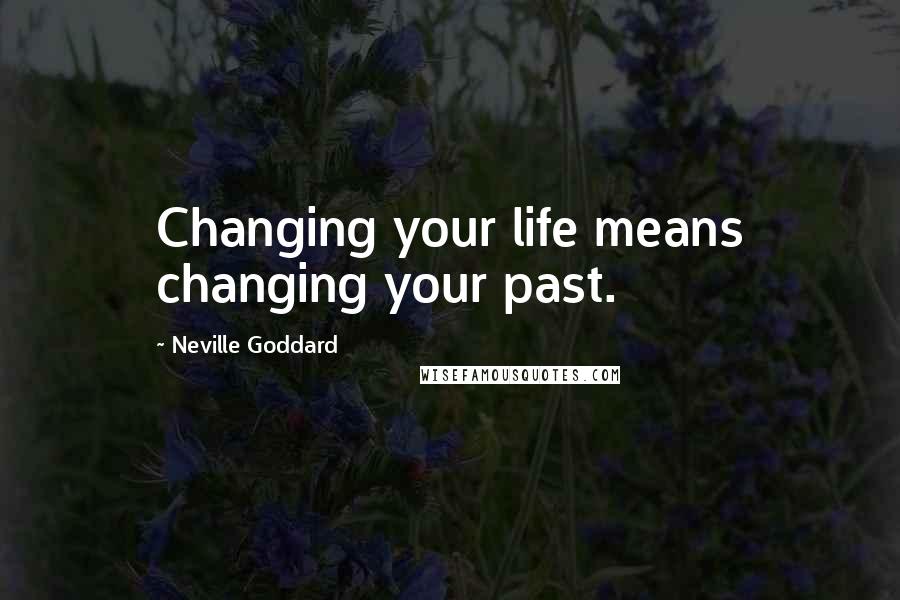 Neville Goddard Quotes: Changing your life means changing your past.