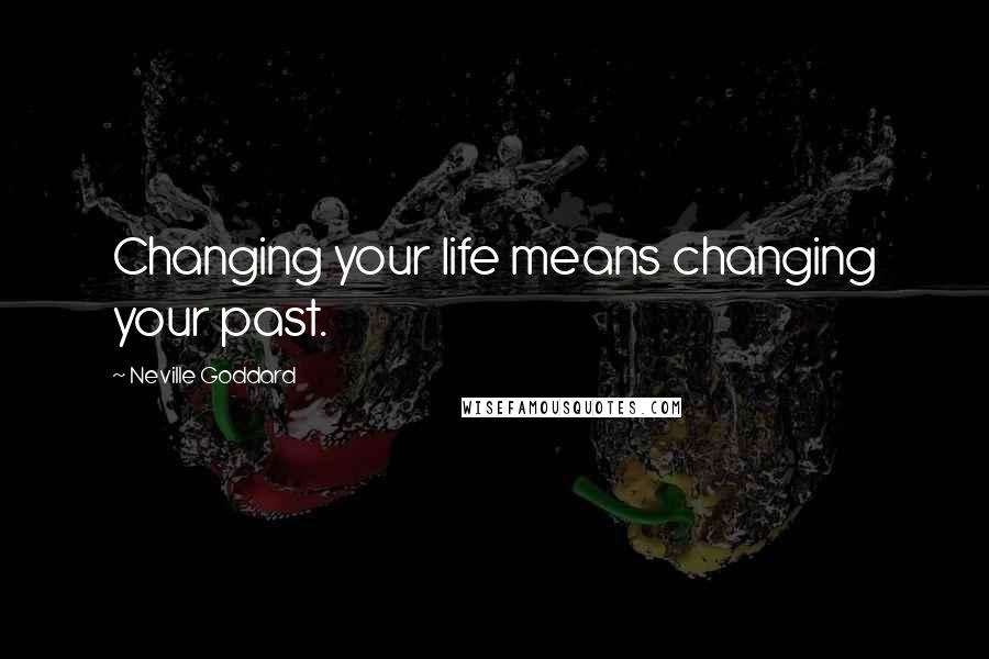 Neville Goddard Quotes: Changing your life means changing your past.