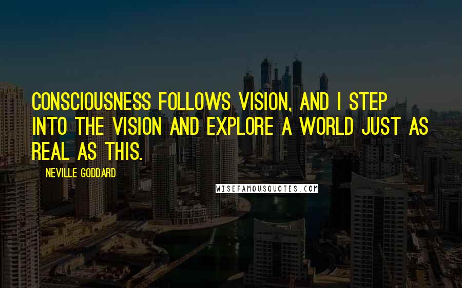 Neville Goddard Quotes: Consciousness follows vision, and I step into the vision and explore a world just as real as this.