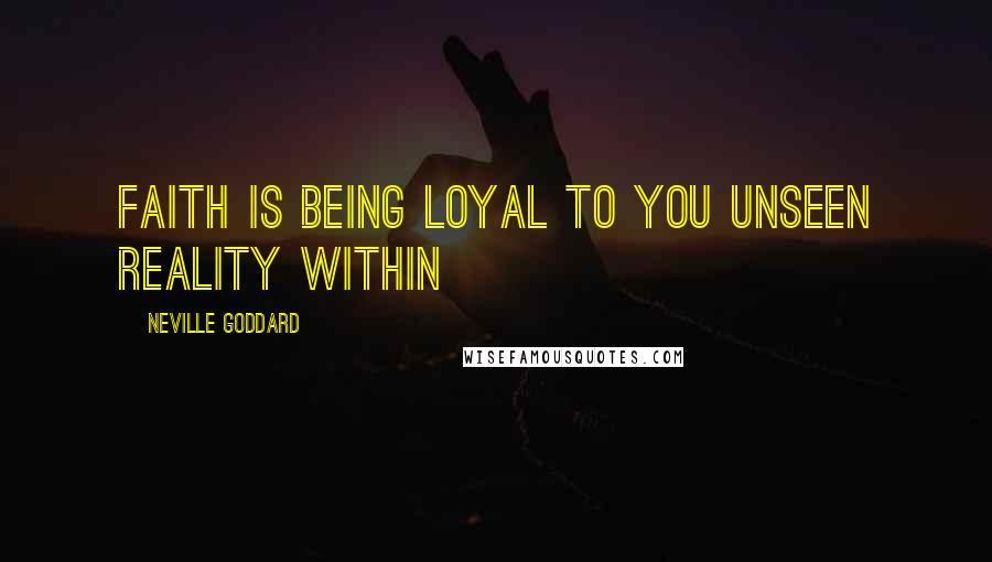 Neville Goddard Quotes: Faith is being loyal to you unseen reality within