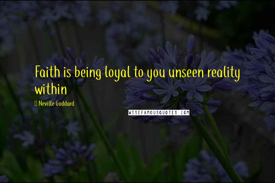 Neville Goddard Quotes: Faith is being loyal to you unseen reality within