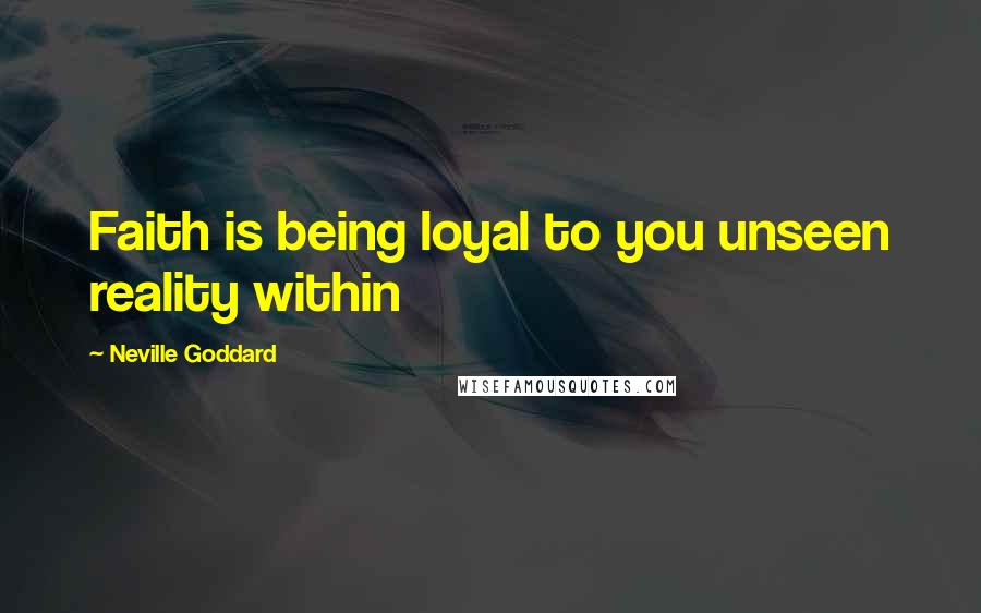 Neville Goddard Quotes: Faith is being loyal to you unseen reality within