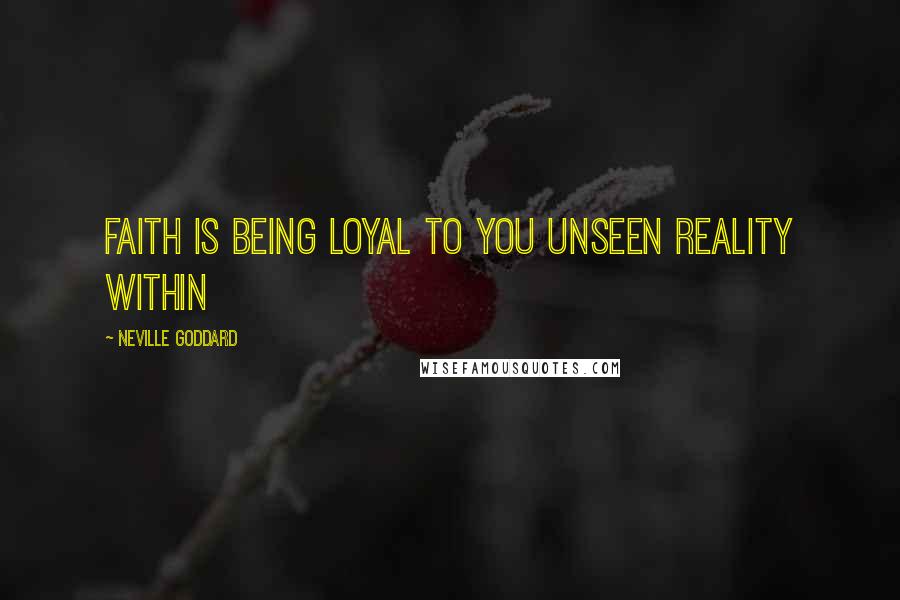 Neville Goddard Quotes: Faith is being loyal to you unseen reality within