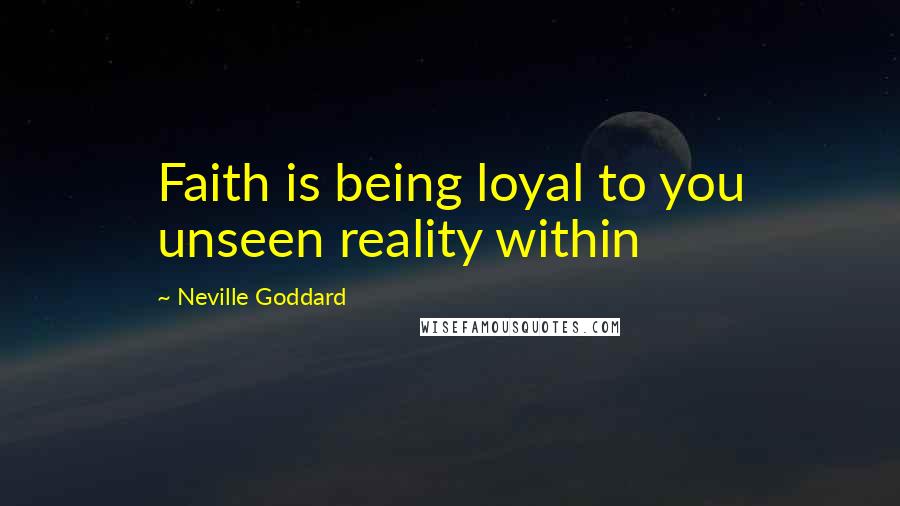 Neville Goddard Quotes: Faith is being loyal to you unseen reality within