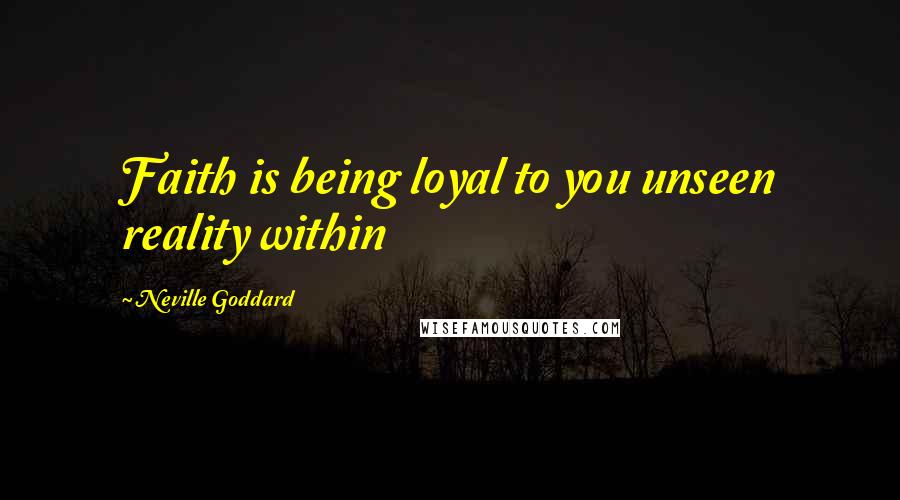 Neville Goddard Quotes: Faith is being loyal to you unseen reality within