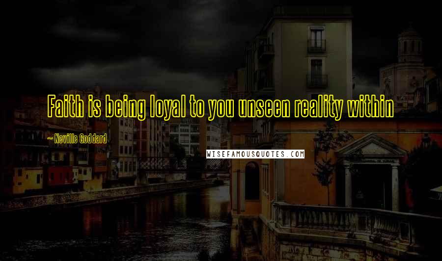 Neville Goddard Quotes: Faith is being loyal to you unseen reality within